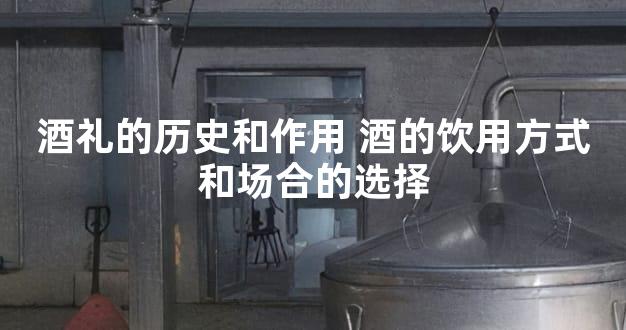 酒礼的历史和作用 酒的饮用方式和场合的选择